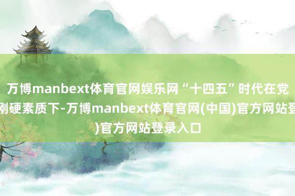 万博manbext体育官网娱乐网“十四五”时代在党中央的刚硬素质下-万博manbext体育官网(中国)官方网站登录入口