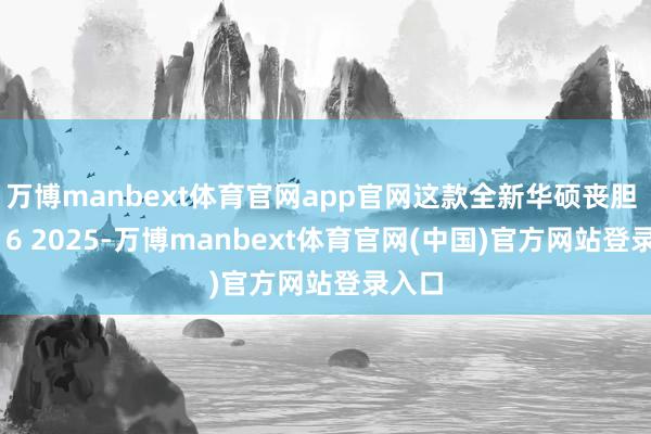 万博manbext体育官网app官网这款全新华硕丧胆 Pro16 2025-万博manbext体育官网(中国)官方网站登录入口